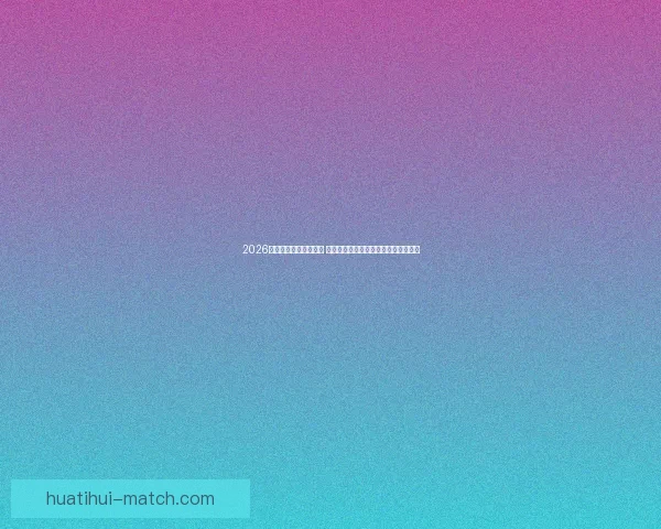 2026世界杯竞猜策略全攻略 提前掌握最佳投注技巧与热门球队分析